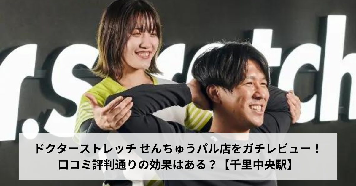 ドクターストレッチ せんちゅうパル店をガチレビュー！口コミ評判通りの効果はある？【千里中央駅】