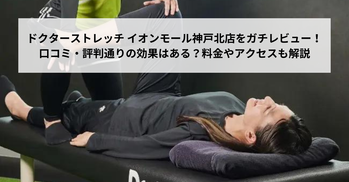 ドクターストレッチ イオンモール神戸北店をガチレビュー！口コミ・評判通りの効果はある？料金やアクセスも解説【神戸市/三田駅】