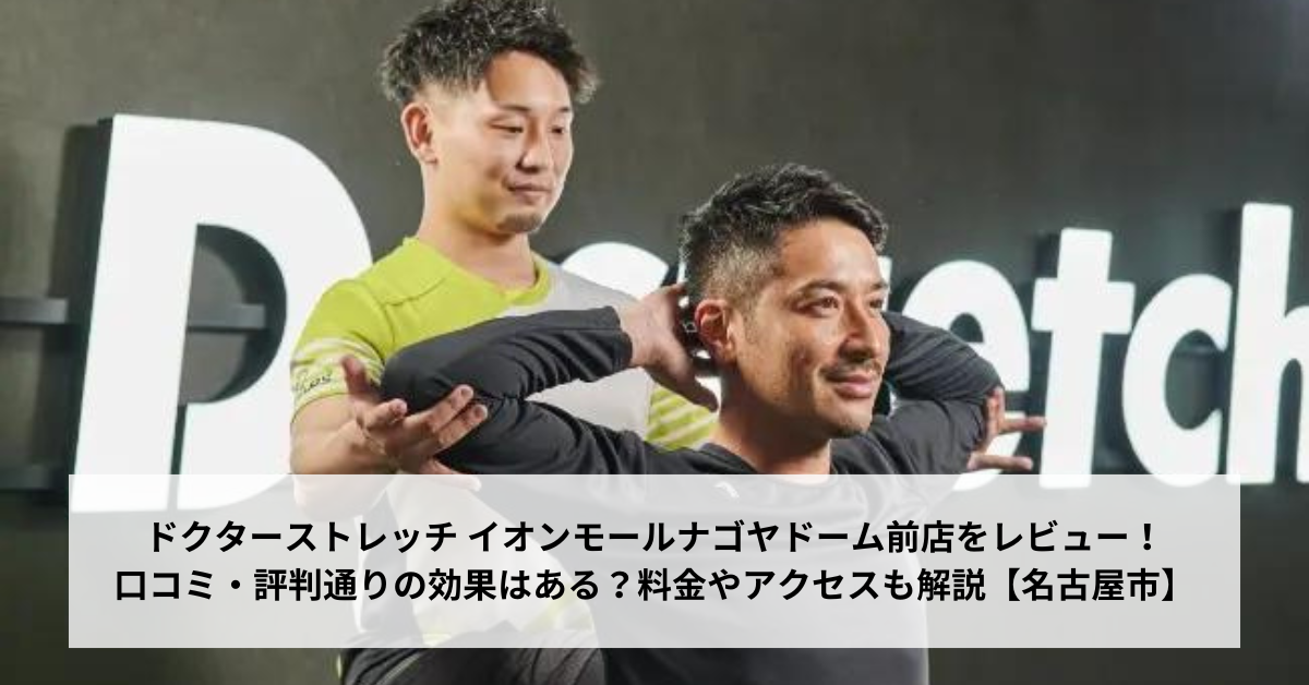 ドクターストレッチ イオンモールナゴヤドーム前店をレビュー！口コミ・評判通りの効果はある？料金やアクセスも解説【名古屋市】
