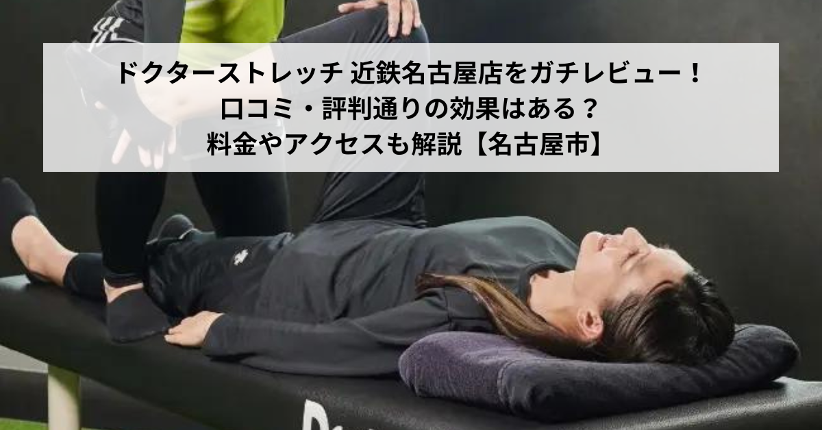 ドクターストレッチ 近鉄名古屋店をガチレビュー！口コミ・評判通りの効果はある？料金やアクセスも解説【名古屋市】