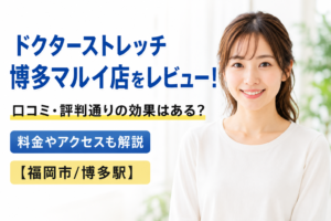 ドクターストレッチ 博多マルイ店をレビュー！口コミ・評判通りの効果はある？料金やアクセスも解説【福岡市/博多駅】