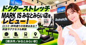 ドクターストレッチ MARK IS みなとみらい店をレビュー！口コミ・評判通りの効果はある？料金やアクセスも解説【横浜市/みなとみらい駅】