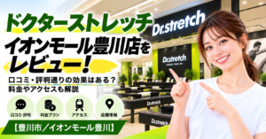 ドクターストレッチ イオンモール豊川店をレビュー！口コミ・評判通りの効果はある？料金やアクセスも解説【豊川市/イオンモール豊川】
